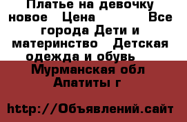 Платье на девочку новое › Цена ­ 1 200 - Все города Дети и материнство » Детская одежда и обувь   . Мурманская обл.,Апатиты г.